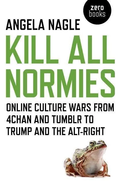 Kill All Normies: Online culture wars from 4chan and Tumblr to Trump and the alt-right: Amazon.co.uk: Angela Nagle: 9781785355431: Books